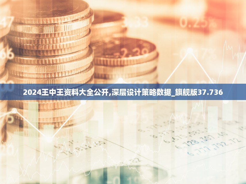 2024王中王资料大全公开,深层设计策略数据_旗舰版37.736
