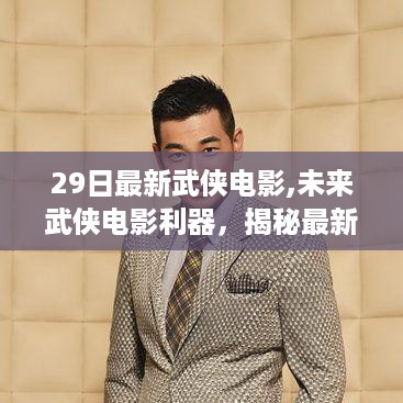 最新武侠电影揭秘，科技重塑江湖的震撼之旅