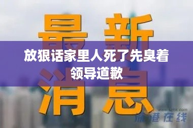 放狠话家里人死了先臭着领导道歉