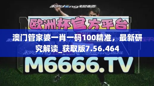 澳门管家婆一肖一码100精准，最新研究解读_获取版7.56.464