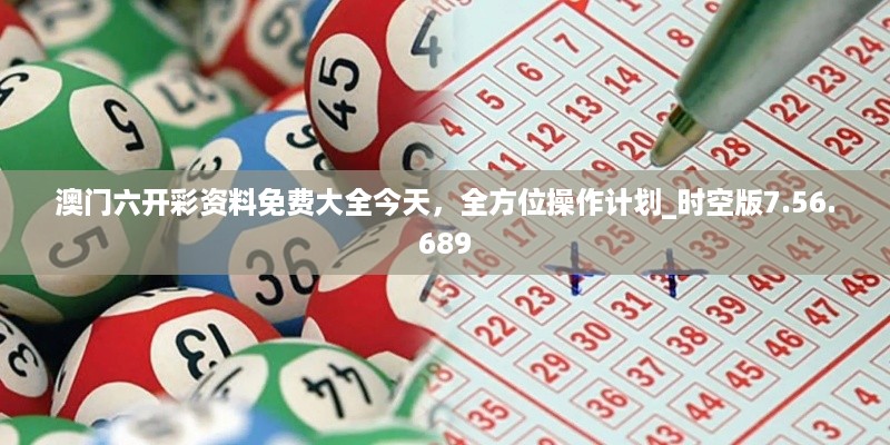 澳门六开彩资料免费大全今天，全方位操作计划_时空版7.56.689