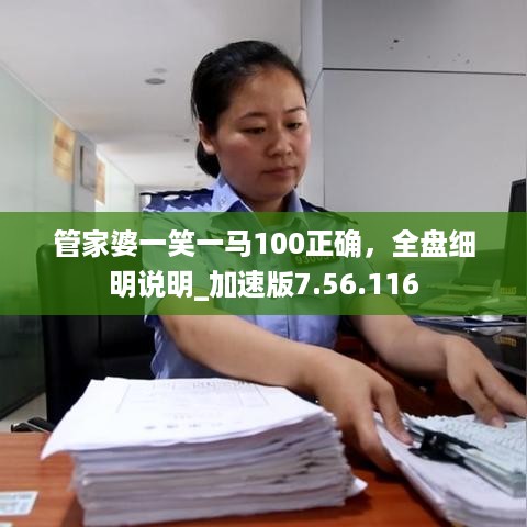 管家婆一笑一马100正确，全盘细明说明_加速版7.56.116