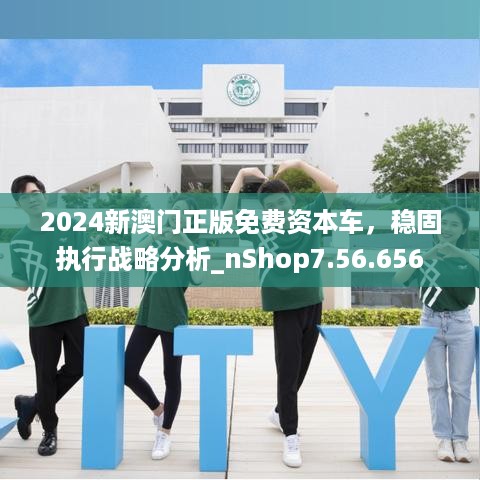 2024新澳门正版免费资本车，稳固执行战略分析_nShop7.56.656