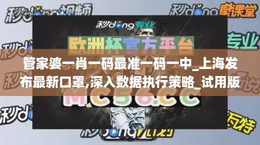 管家婆一肖一码最准一码一中_上海发布最新口罩,深入数据执行策略_试用版2.60.67