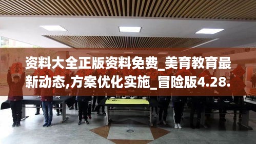 资料大全正版资料免费_美育教育最新动态,方案优化实施_冒险版4.28.57