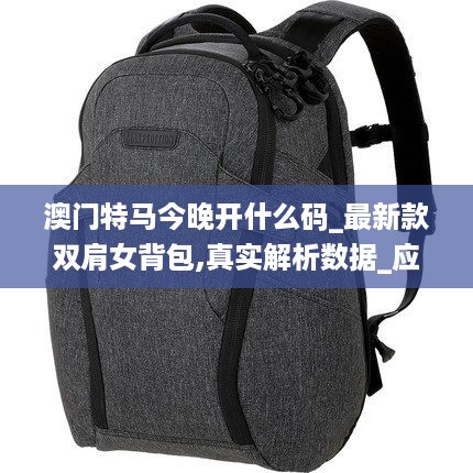 澳门特马今晚开什么码_最新款双肩女背包,真实解析数据_应用内购9.35.42