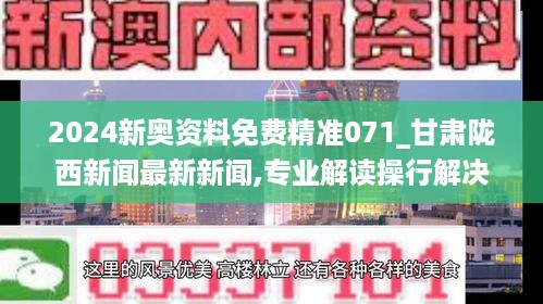2024新奥资料免费精准071_甘肃陇西新闻最新新闻,专业解读操行解决_M版4.54.65