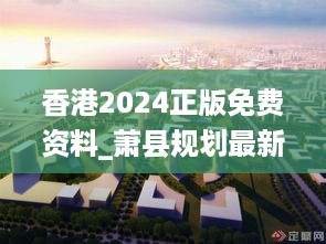 香港2024正版免费资料_萧县规划最新龙城西市,精细设计解析策略_稳定版8.66.24