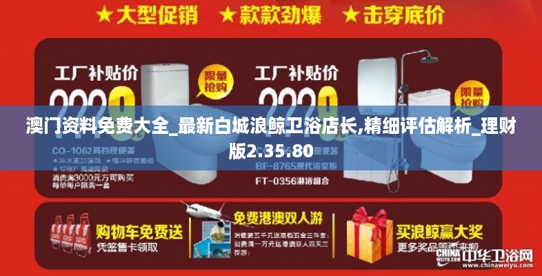 澳门资料免费大全_最新白城浪鲸卫浴店长,精细评估解析_理财版2.35.80