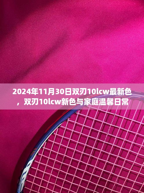 2024年11月30日双刃10lcw最新色，双刃10lcw新色与家庭温馨日常