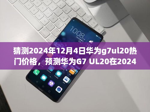2024年12月4日华为G7 UL20热门价格走向分析与预测