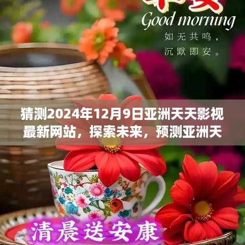 猜测2024年12月9日亚洲天天影视最新网站，探索未来，预测亚洲天天影视在2024年的新篇章