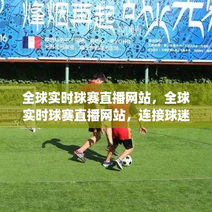 全球实时球赛直播网站，球迷与赛事的无界桥梁连接处