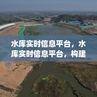 水库实时信息平台，构建智能化水利管理的核心支柱