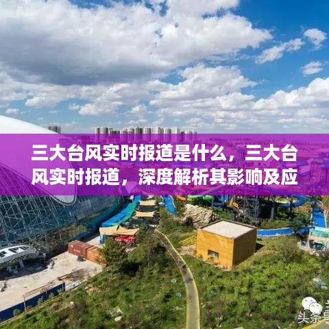 三大台风实时报道深度解析，影响、应对与追踪报道