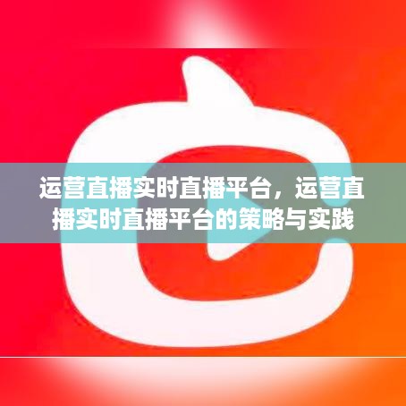 直播实时平台的运营策略与实践，打造成功的直播直播平台之路