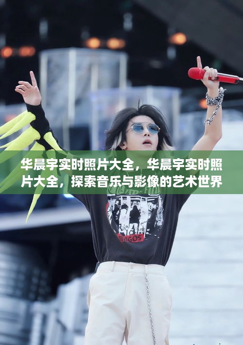 华晨宇实时照片大全，音乐与影像的艺术世界探索