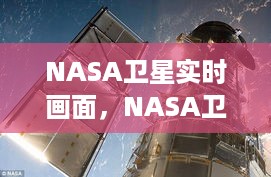 NASA卫星揭示宇宙神秘面纱下的无尽奥秘，实时画面探索之旅