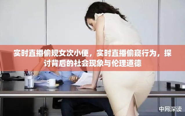直播窥私背后的社会现象与伦理道德探讨，偷窥行为及次小便事件的反思
