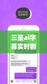 三星AI字幕实时翻译App，革新沟通方式，开启全球化新纪元的新工具