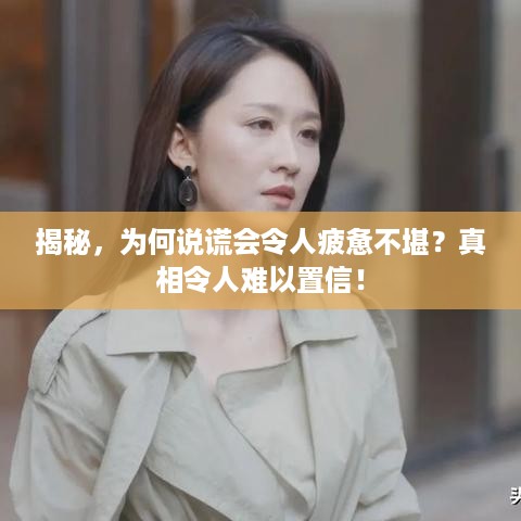 揭秘，为何说谎会令人疲惫不堪？真相令人难以置信！