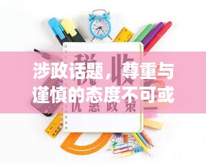 涉政话题，尊重与谨慎的态度不可或缺，深度解析社会政治现象