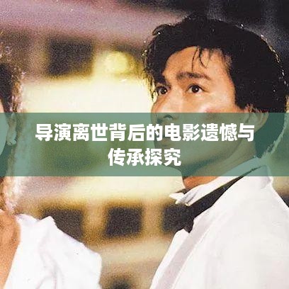 导演离世背后的电影遗憾与传承探究