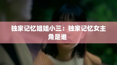 独家记忆姐姐小三：独家记忆女主角是谁 