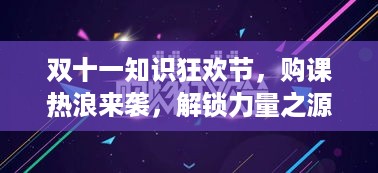双十一知识狂欢节，购课热浪来袭，解锁力量之源！