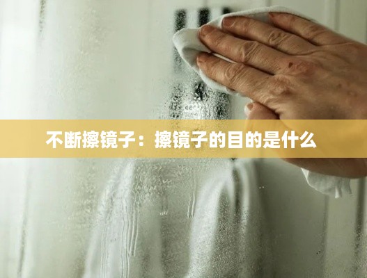 不断擦镜子：擦镜子的目的是什么 