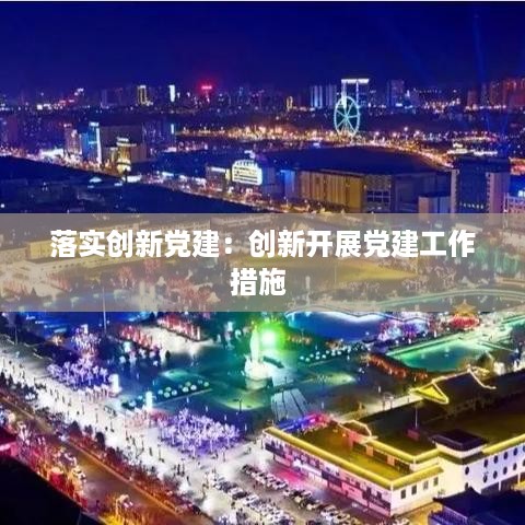 落实创新党建：创新开展党建工作措施 