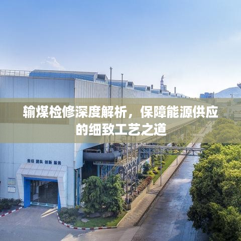输煤检修深度解析，保障能源供应的细致工艺之道
