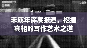 未成年深度报道，挖掘真相的写作艺术之道