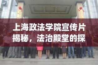 上海政法学院宣传片揭秘，法治殿堂的探秘之旅