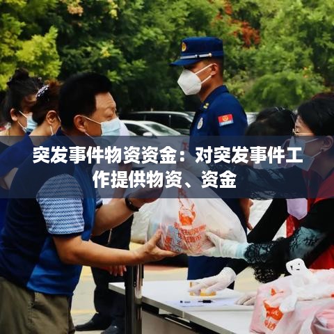突发事件物资资金：对突发事件工作提供物资、资金 