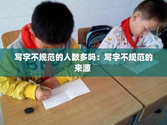 写字不规范的人数多吗：写字不规范的来源 