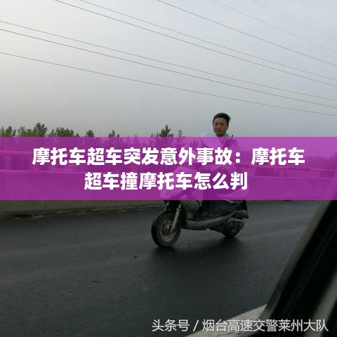 摩托车超车突发意外事故：摩托车超车撞摩托车怎么判 