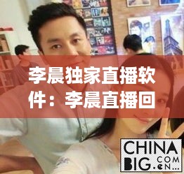李晨独家直播软件：李晨直播回放 