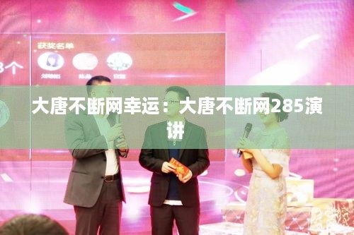 大唐不断网幸运：大唐不断网285演讲 