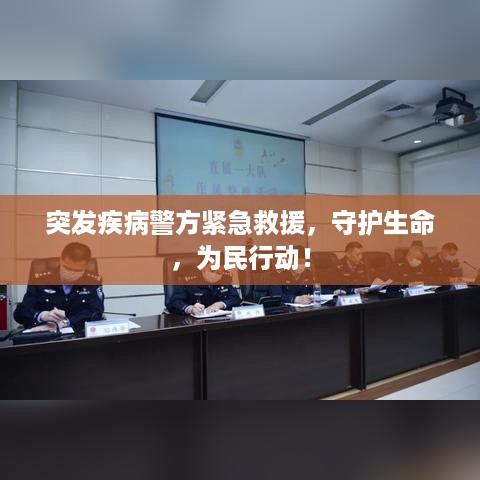 突发疾病警方紧急救援，守护生命，为民行动！