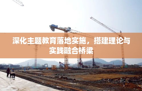 深化主题教育落地实施，搭建理论与实践融合桥梁