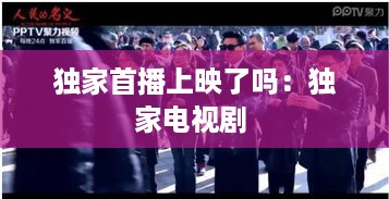 独家首播上映了吗：独家电视剧 
