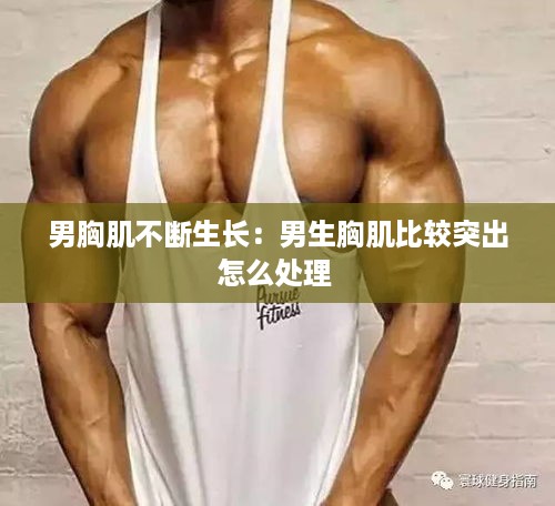 男胸肌不断生长：男生胸肌比较突出怎么处理 
