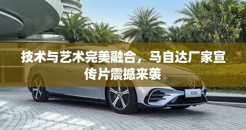 技术与艺术完美融合，马自达厂家宣传片震撼来袭