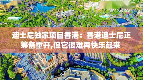 迪士尼独家项目香港：香港迪士尼正筹备重开,但它很难再快乐起来 