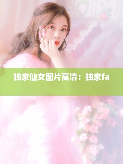 独家仙女图片高清：独家fa 