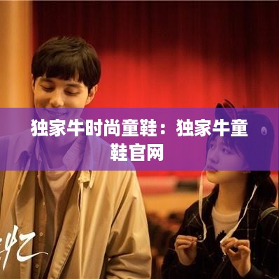 独家牛时尚童鞋：独家牛童鞋官网 
