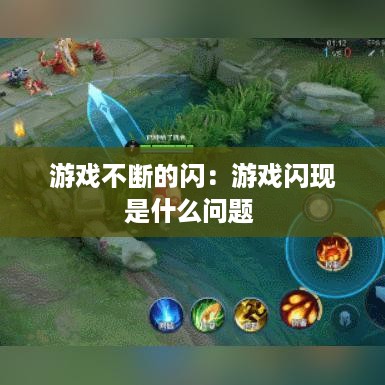 游戏不断的闪：游戏闪现是什么问题 