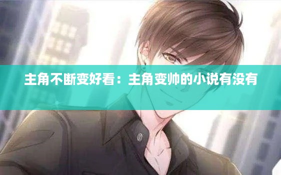 主角不断变好看：主角变帅的小说有没有 