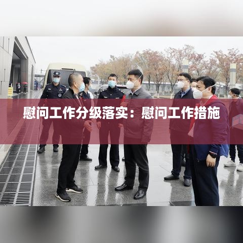 慰问工作分级落实：慰问工作措施 